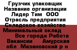 Грузчик-упаковщик › Название организации ­ Лидер Тим, ООО › Отрасль предприятия ­ Складское хозяйство › Минимальный оклад ­ 16 000 - Все города Работа » Вакансии   . Амурская обл.,Мазановский р-н